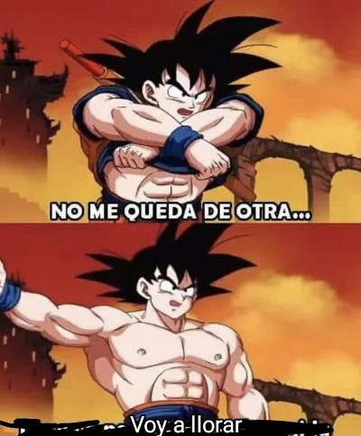 two-panel goku, taking off his shirt: 'no me queda de otra ... voy a llorar' ('i have no other choice ... i'm going to cry')